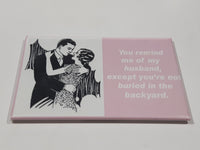 "You remind me of my husband, except you're not buried in the backyard." 2 1/8" x 3 1/8" Fridge Magnet